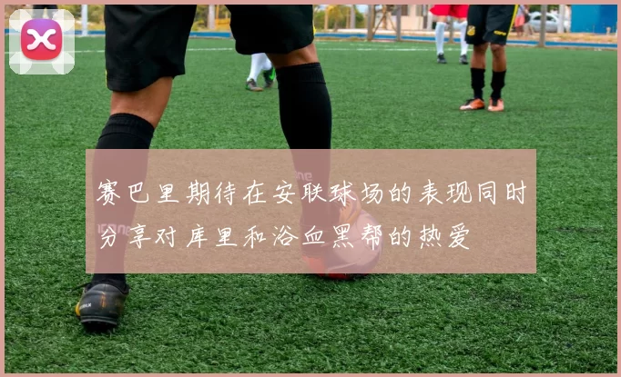 赛巴里期待在安联球场的表现同时分享对库里和浴血黑帮的热爱