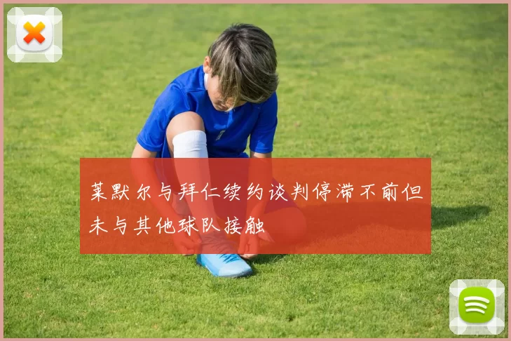莱默尔与拜仁续约谈判停滞不前但未与其他球队接触