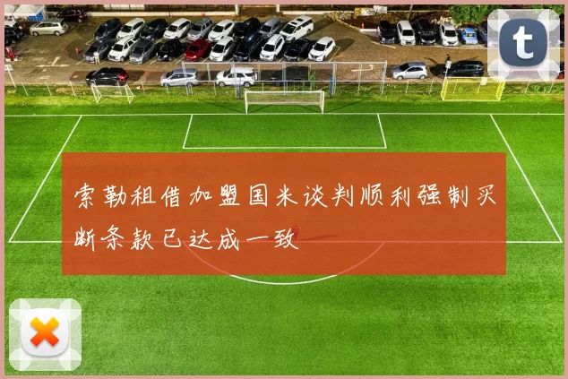 索勒租借加盟国米谈判顺利强制买断条款已达成一致