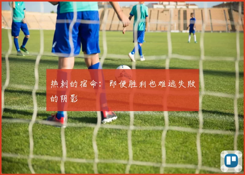 热刺的宿命：即便胜利也难逃失败的阴影