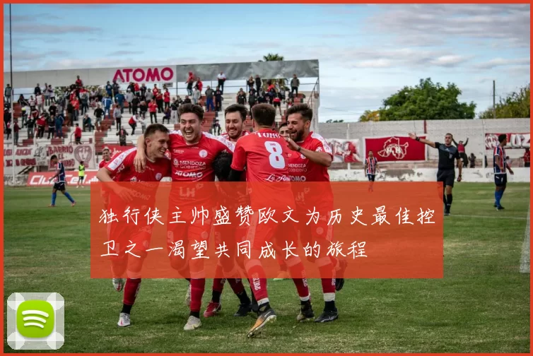 独行侠主帅盛赞欧文为历史最佳控卫之一渴望共同成长的旅程