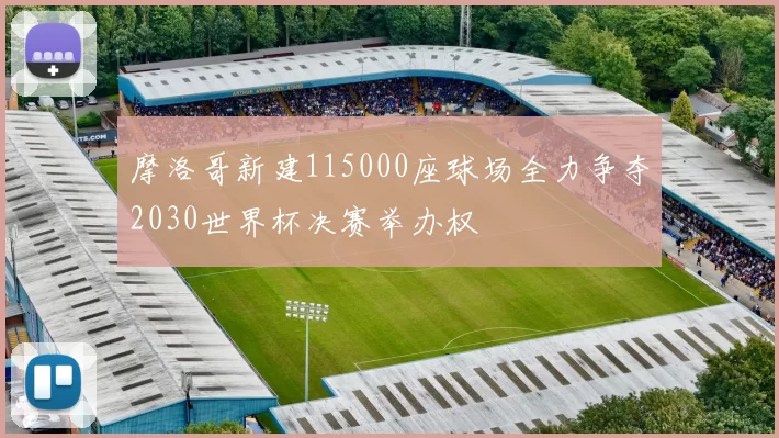 摩洛哥新建115000座球场全力争夺2030世界杯决赛举办权