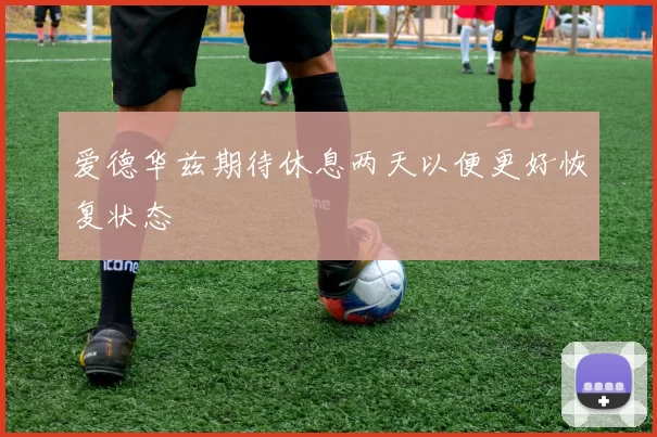 爱德华兹期待休息两天以便更好恢复状态