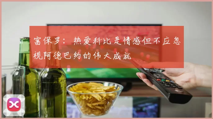 富保罗：热爱科比是情感但不应忽视阿德巴约的伟大成就