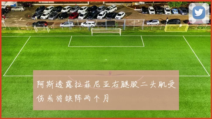 阿斯透露拉菲尼亚右腿股二头肌受伤或将缺阵两个月