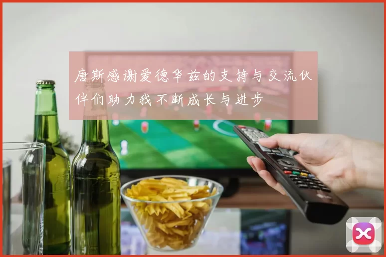 唐斯感谢爱德华兹的支持与交流伙伴们助力我不断成长与进步