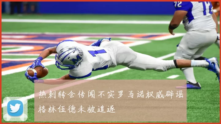 热刺转会传闻不实罗马诺权威辟谣格林伍德未被追逐