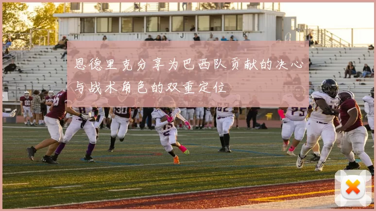 恩德里克分享为巴西队贡献的决心与战术角色的双重定位