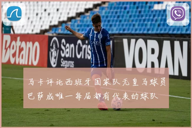 马卡评论西班牙国家队无皇马球员巴萨成唯一每届都有代表的球队