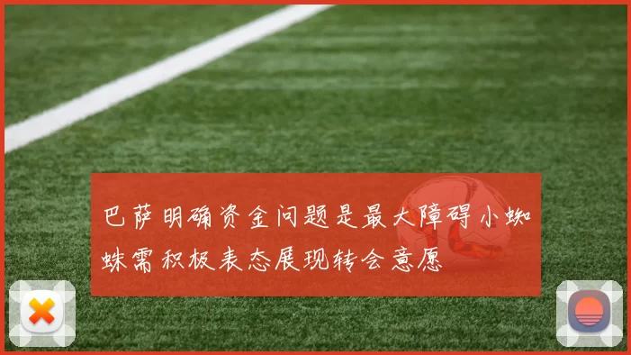 巴萨明确资金问题是最大障碍小蜘蛛需积极表态展现转会意愿