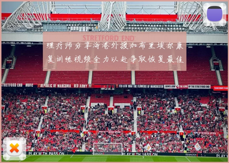 理疗师分享海港外援加布里埃尔康复训练视频全力以赴争取恢复最佳状态